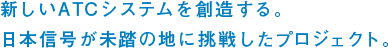 新しいATCシステムを創造する。日本信号が未踏の地に挑戦したプロジェクト。